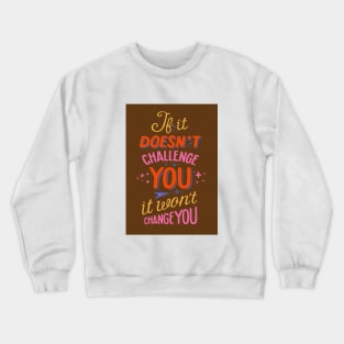 If it dosen't challenge you it won't change you Crewneck Sweatshirt